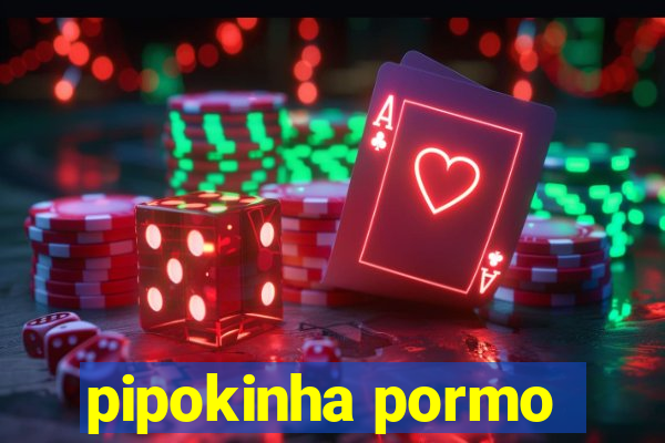 pipokinha pormo